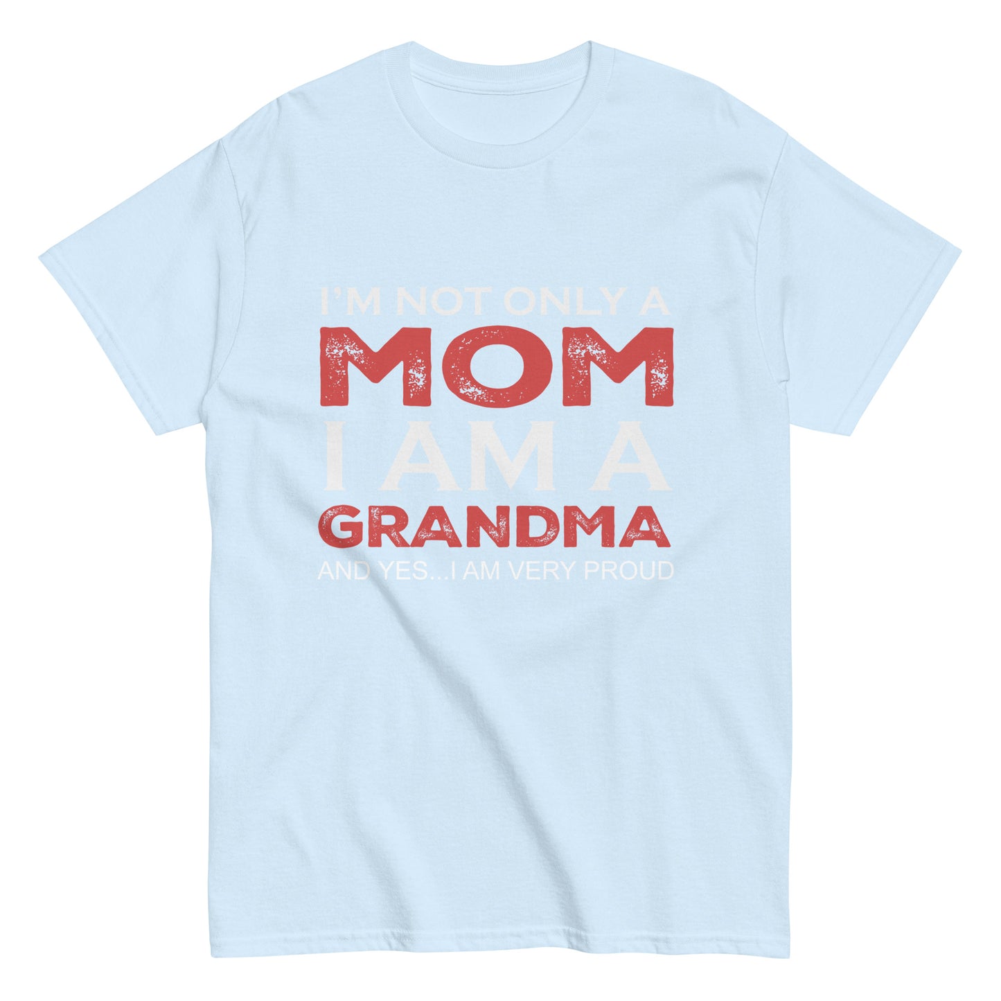 Funny I’m not only a Mom I am a Grandma, and yes…I am very Proud T-shirt