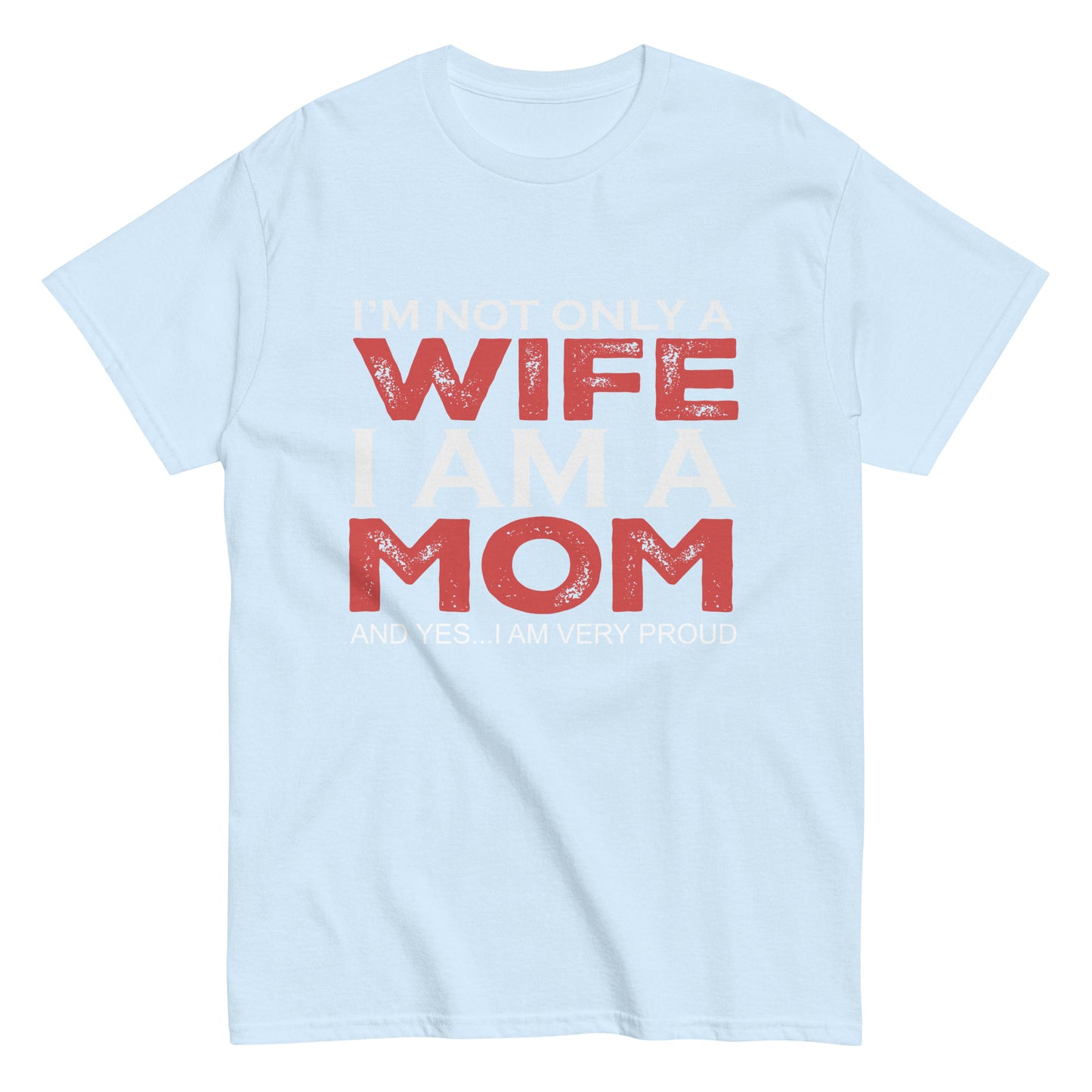 Funny I’m not only a Wife I am a Mom, and yes…I am very Proud T-shirt