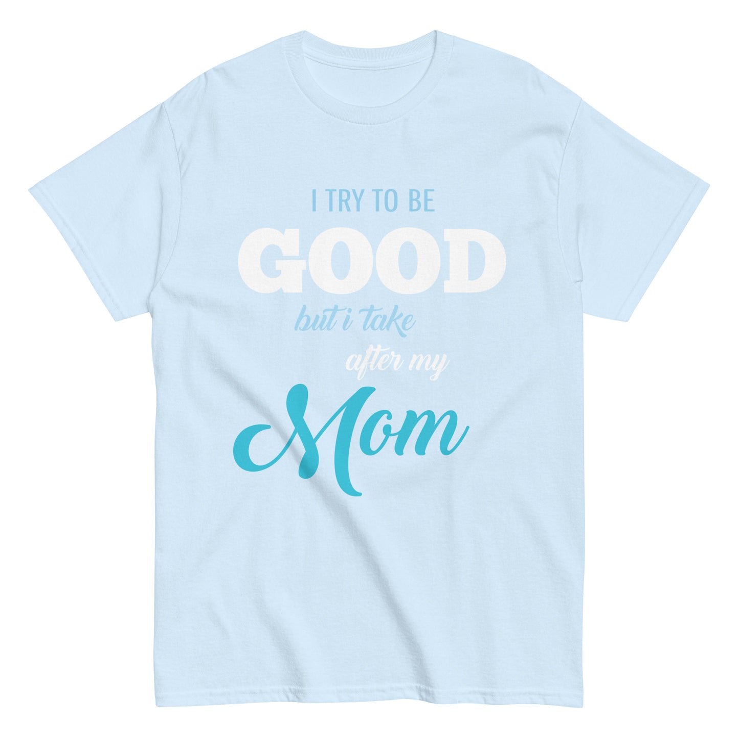 Funny I try to be Good but I take after my Mom T-shirt