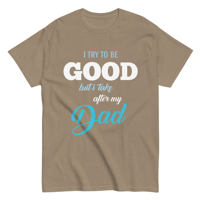 Funny I try to be Good but I take after my Dad T-shirt