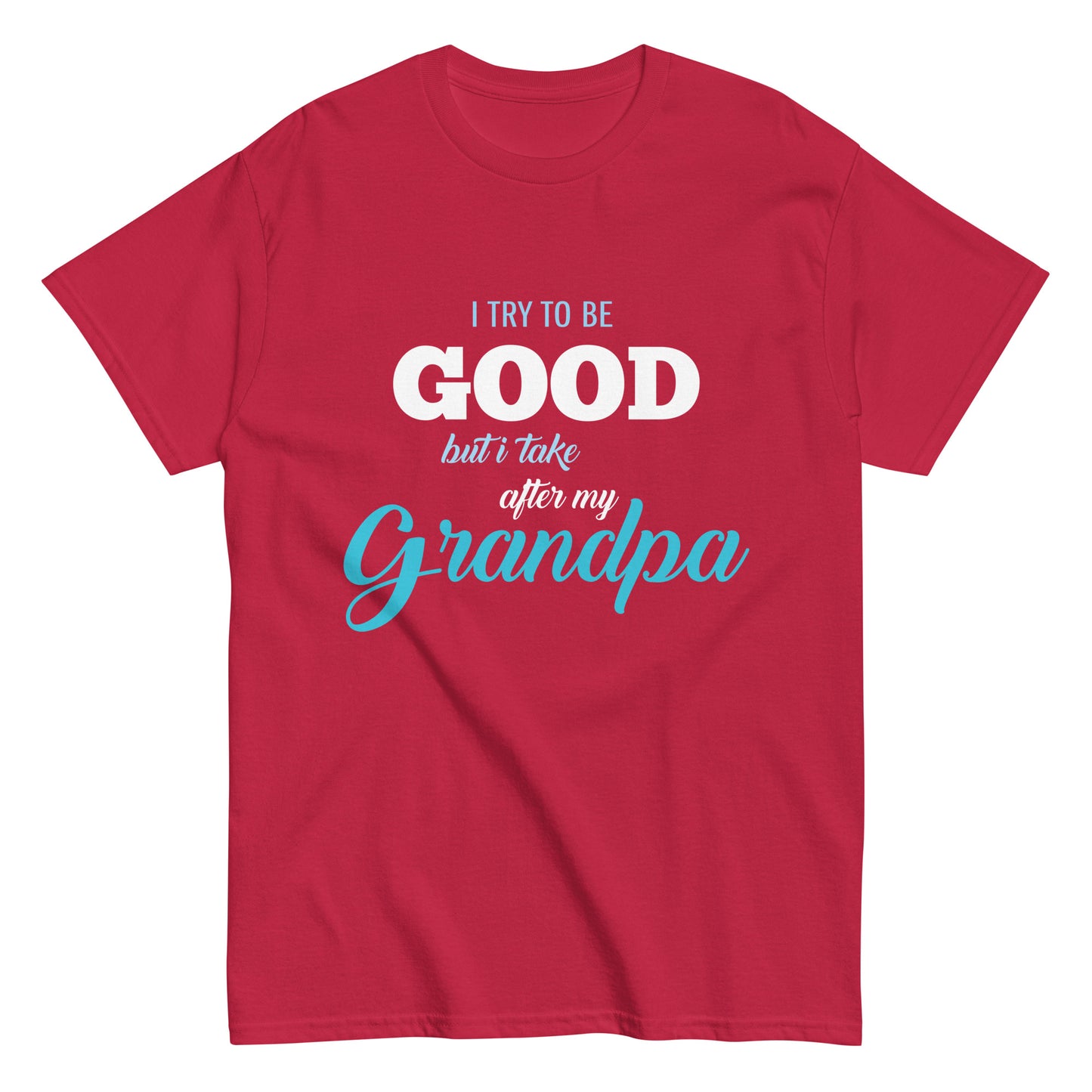 Funny I try to be Good but I take after my Grandpa T-shirt