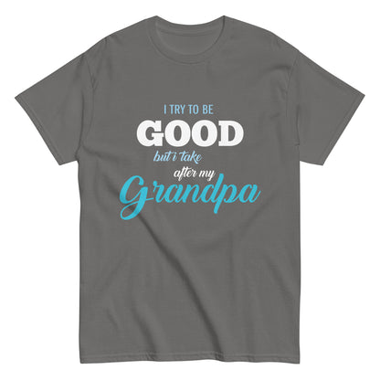 Funny I try to be Good but I take after my Grandpa T-shirt