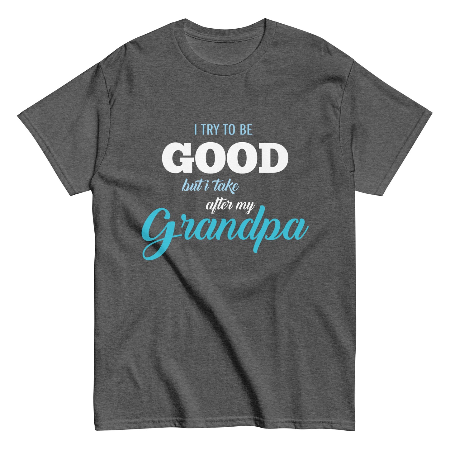 Funny I try to be Good but I take after my Grandpa T-shirt