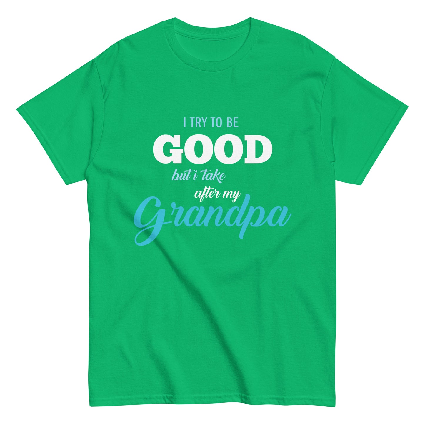 Funny I try to be Good but I take after my Grandpa T-shirt