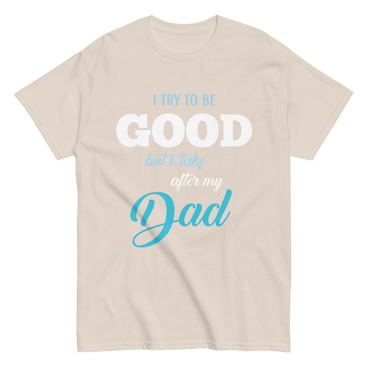 Funny I try to be Good but I take after my Dad T-shirt