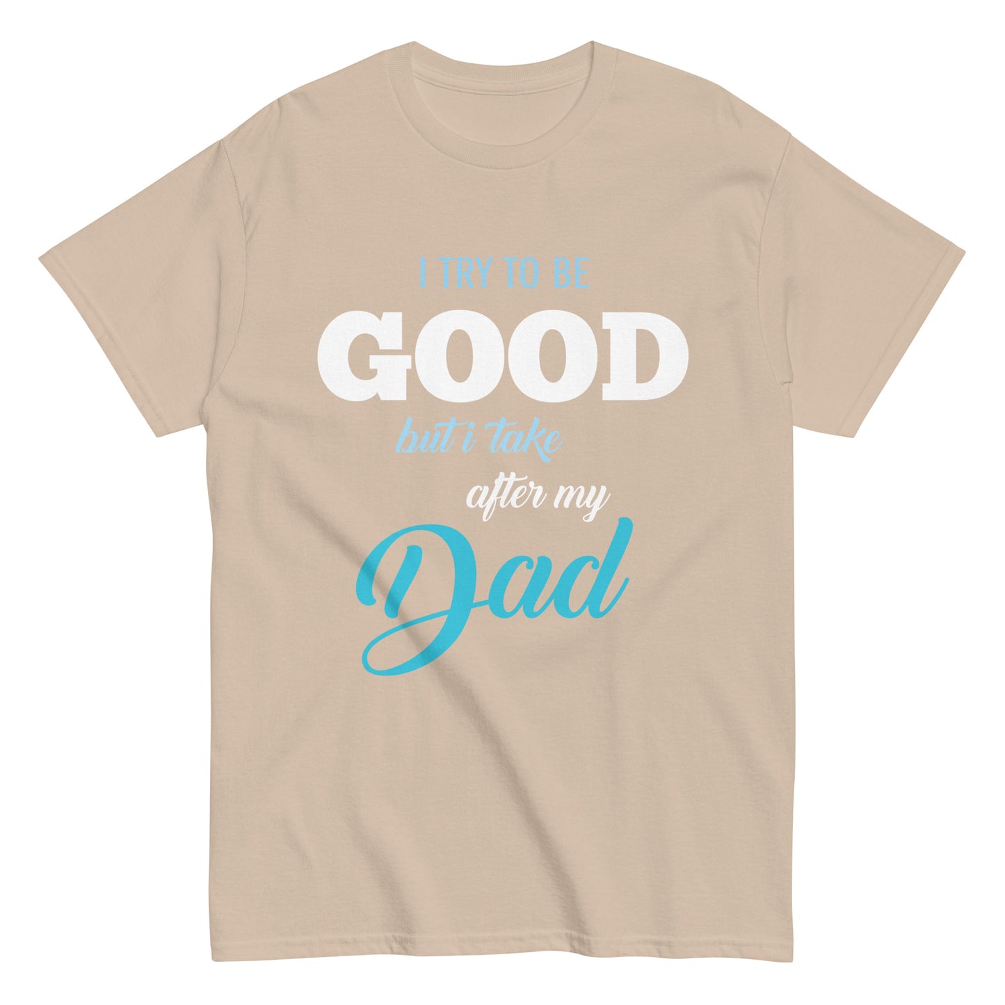 Funny I try to be Good but I take after my Dad T-shirt