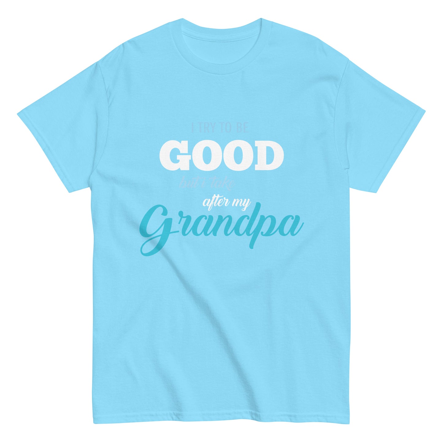 Funny I try to be Good but I take after my Grandpa T-shirt