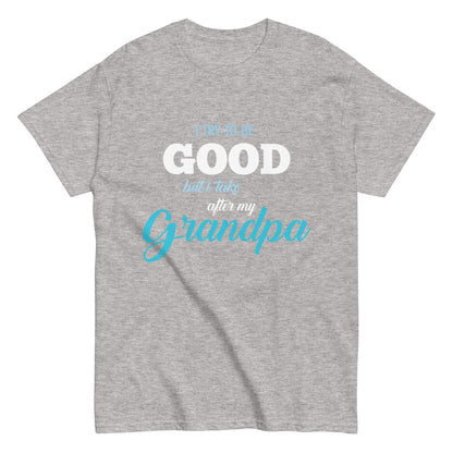 Funny I try to be Good but I take after my Grandpa T-shirt